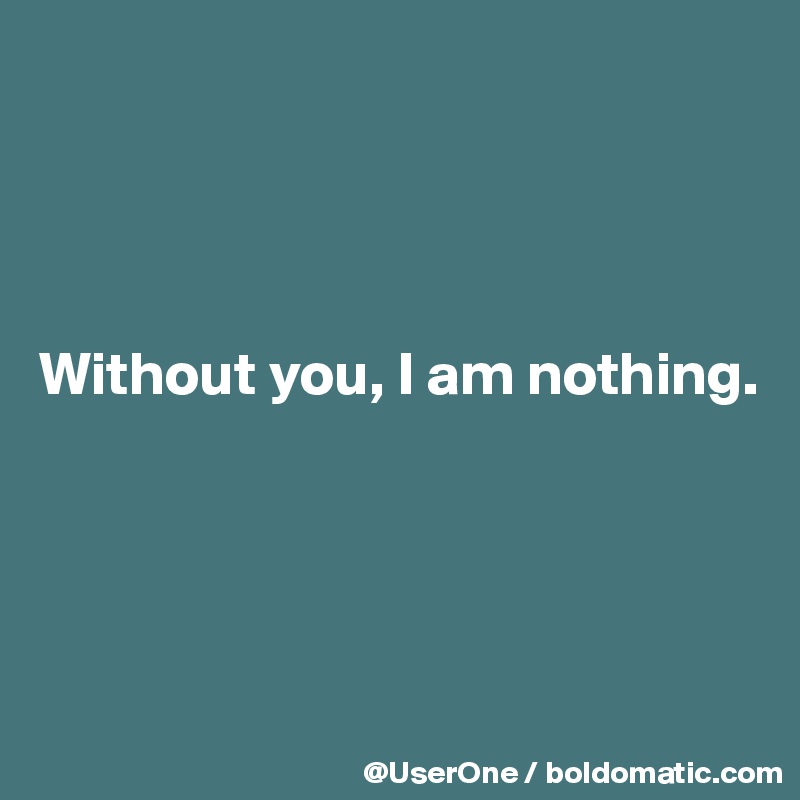 




Without you, I am nothing.




