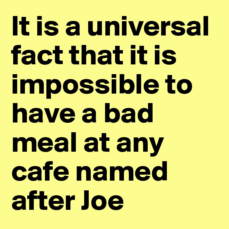 It is a universal fact that it is impossible to have a bad meal at any cafe named after Joe