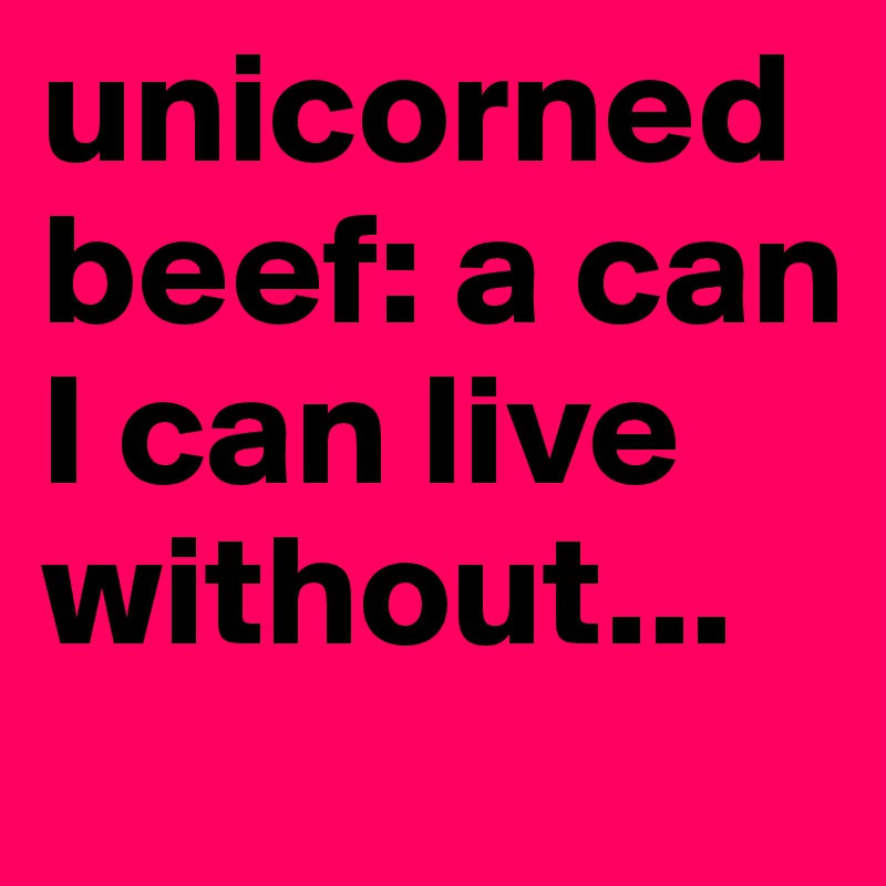 unicorned   beef: a can I can live without...
