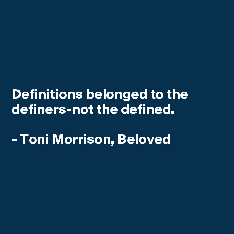 




Definitions belonged to the
definers-not the defined. 

- Toni Morrison, Beloved




