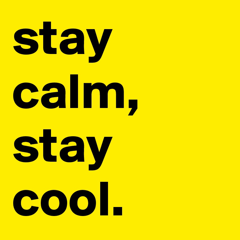 stay calm, stay cool.
