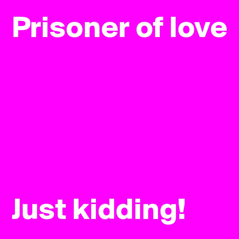Prisoner of love





Just kidding!