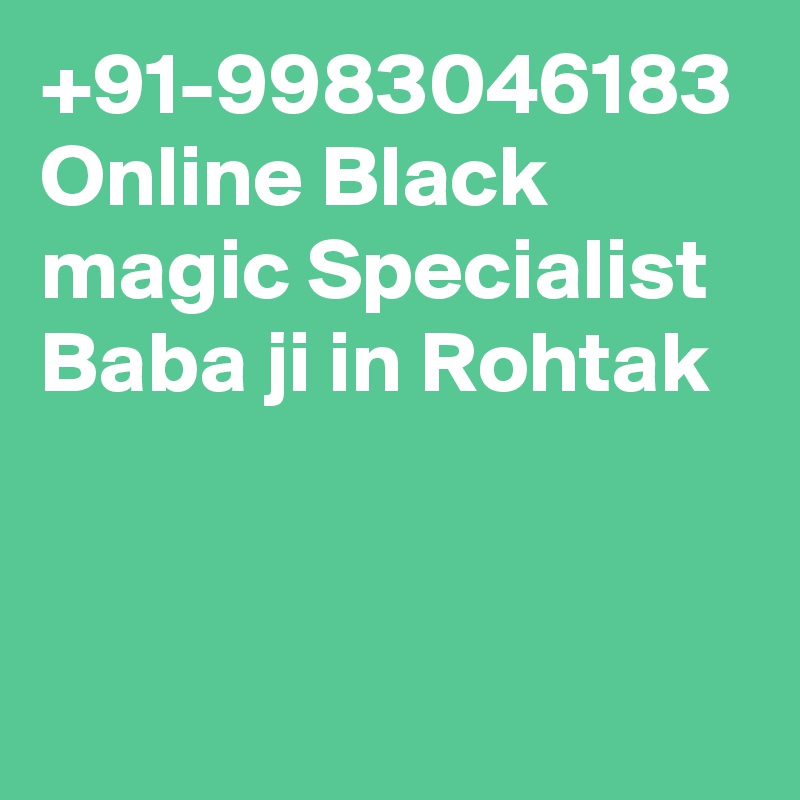 +91-9983046183 Online Black magic Specialist Baba ji in Rohtak 
