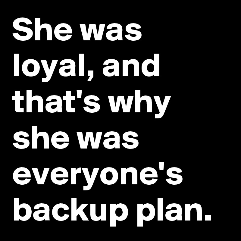 She was loyal, and that's why she was everyone's backup plan.
