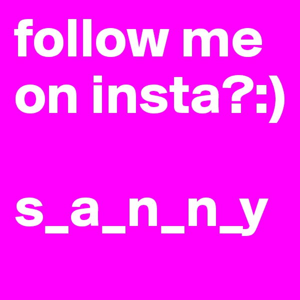follow me on insta?:)

s_a_n_n_y