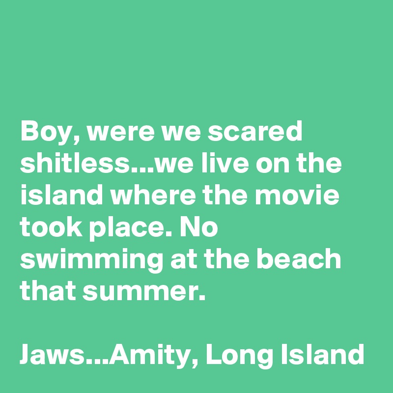 


Boy, were we scared shitless...we live on the island where the movie took place. No swimming at the beach that summer.

Jaws...Amity, Long Island 