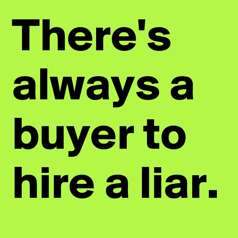 There's always a buyer to hire a liar.