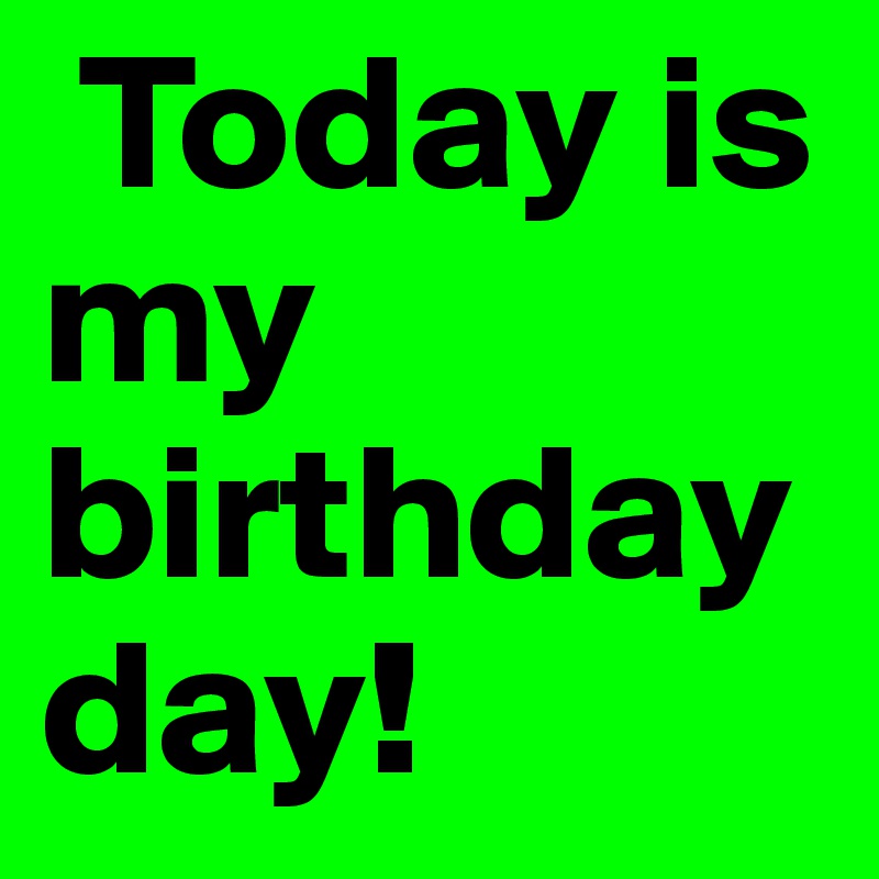  Today is             my birthday            day!