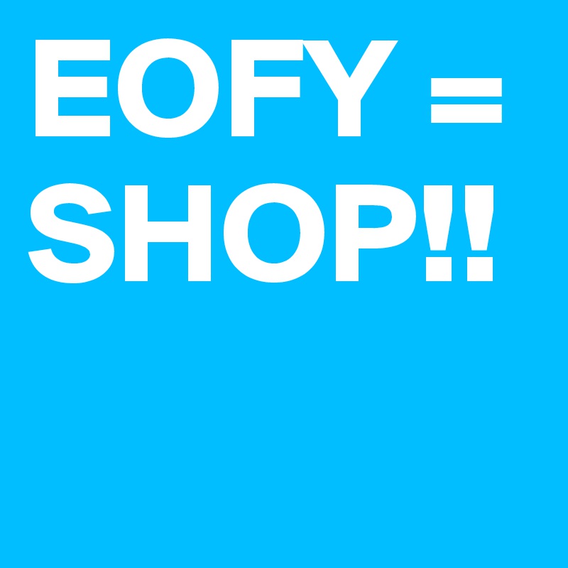 EOFY = SHOP!!
