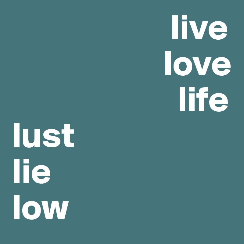                       live  
                     love  
                       life
lust
lie
low