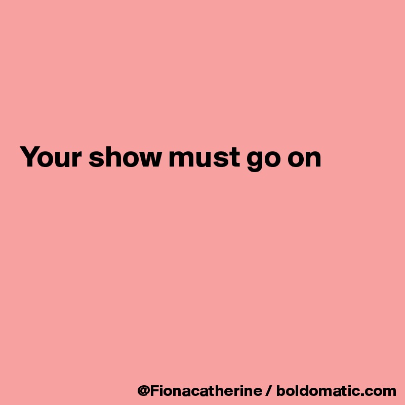 



Your show must go on






