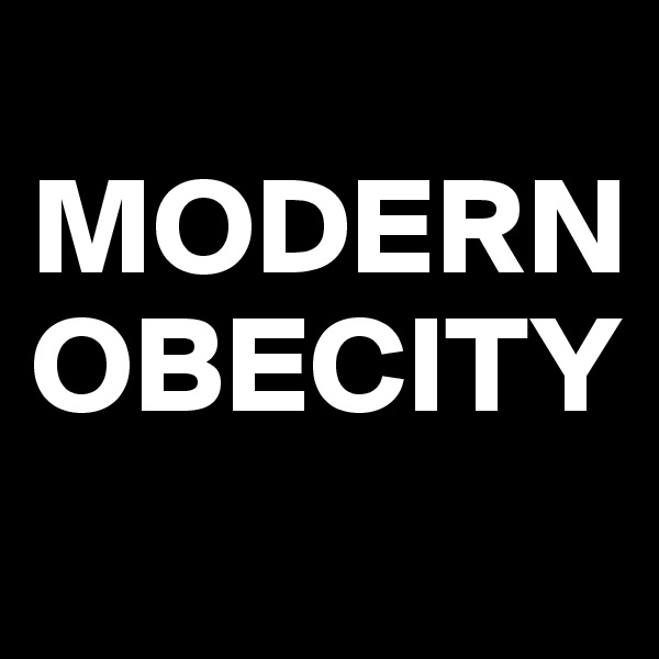 
MODERN
OBECITY
