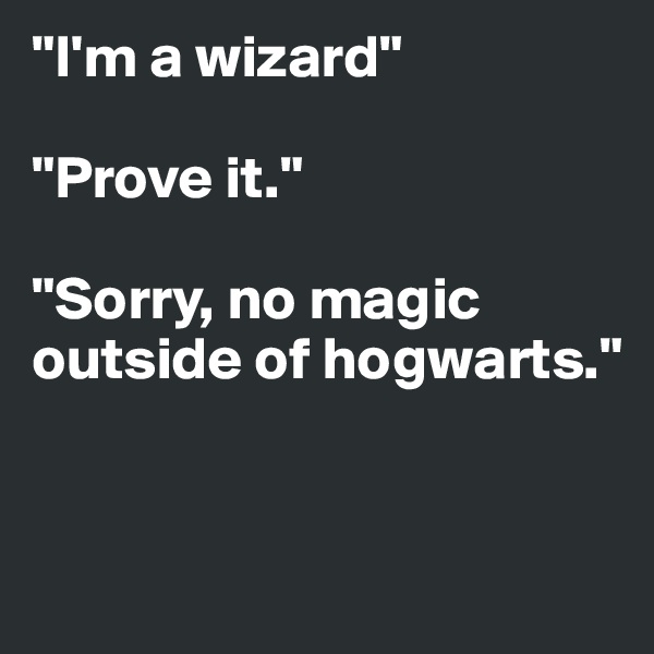 "I'm a wizard" 

"Prove it."

"Sorry, no magic outside of hogwarts." 


