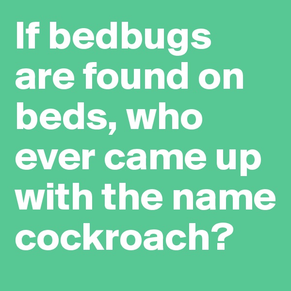 If bedbugs are found on beds, who ever came up with the name cockroach?