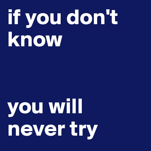 if you don't know


you will never try 