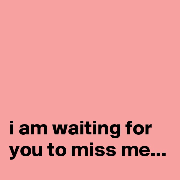 




i am waiting for you to miss me...
