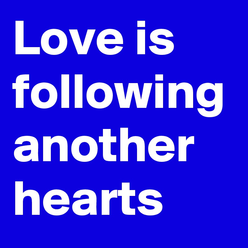 Love is following another hearts 