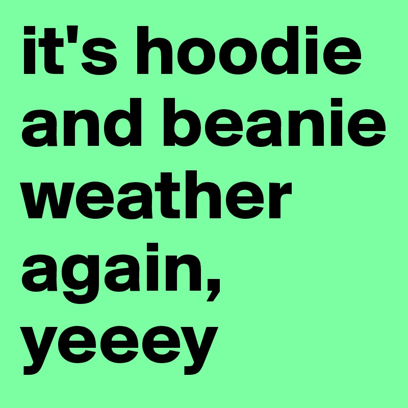 it's hoodie and beanie weather again, yeeey