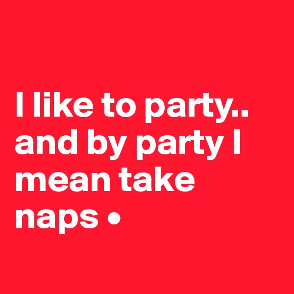 

I like to party..
and by party I mean take naps •
