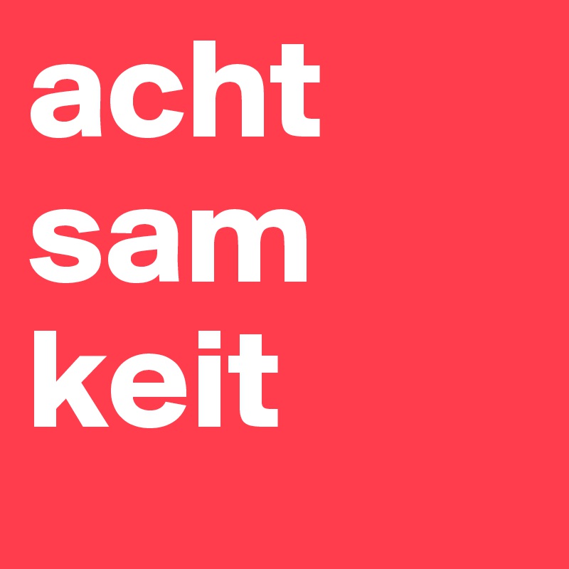 acht
sam
keit