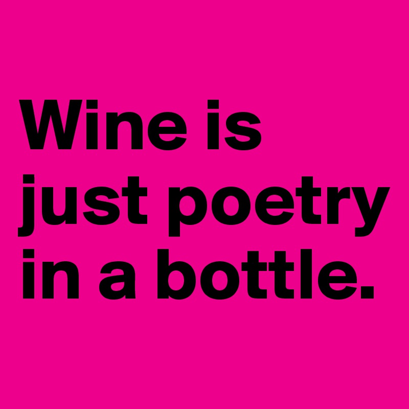 
Wine is just poetry in a bottle.