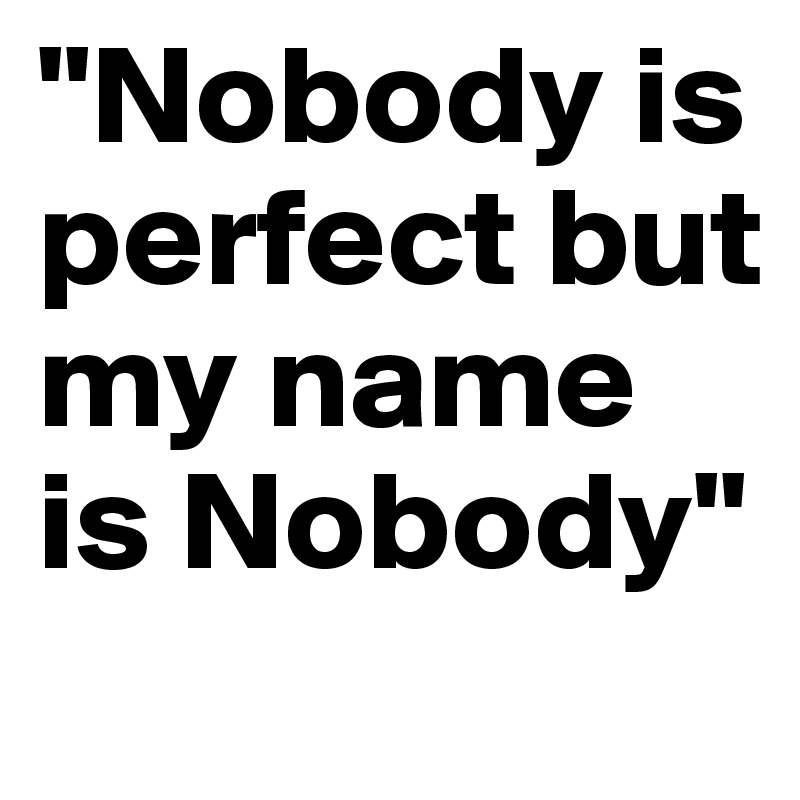 "Nobody is perfect but my name is Nobody" 