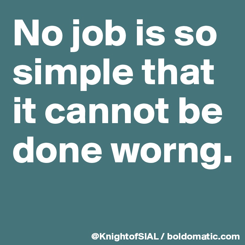 No job is so simple that it cannot be done worng.
