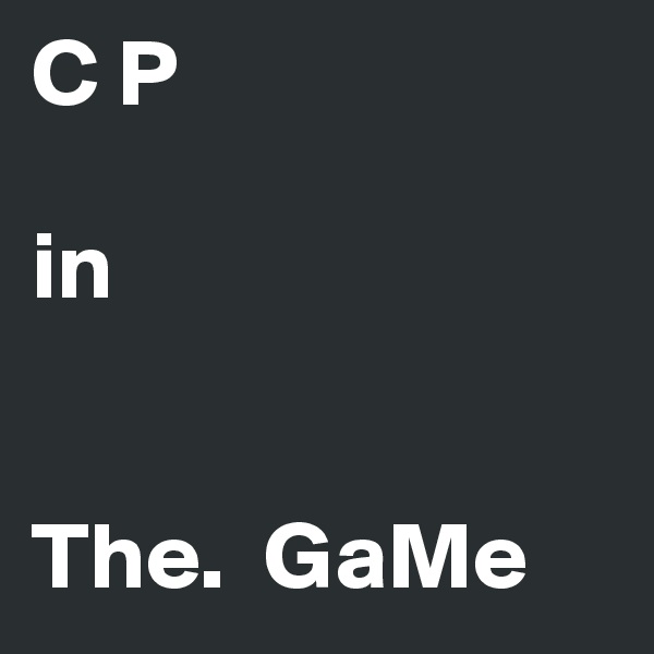 C P 

in


The.  GaMe