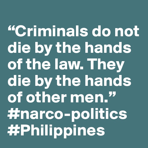 
“Criminals do not die by the hands of the law. They die by the hands of other men.”
#narco-politics #Philippines