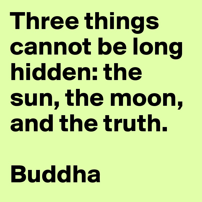 Three things cannot be long hidden: the sun, the moon, and the truth.

Buddha