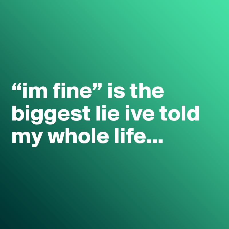 


“im fine” is the biggest lie ive told my whole life...


