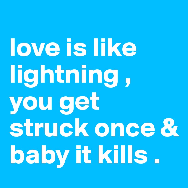                      
love is like lightning , you get struck once & baby it kills . 