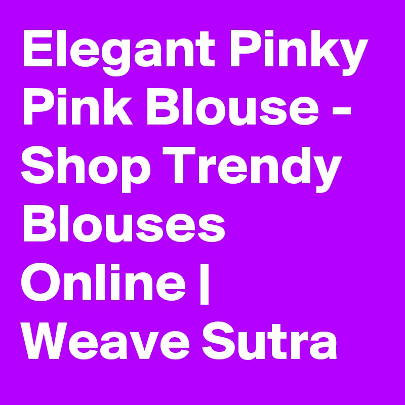 Elegant Pinky Pink Blouse - Shop Trendy Blouses Online | Weave Sutra