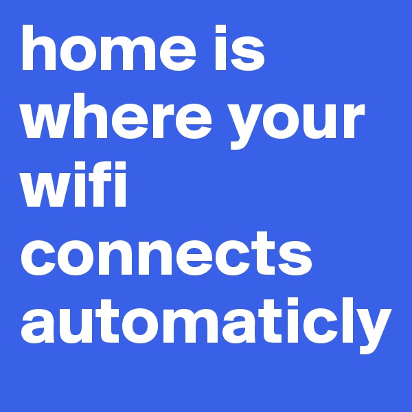 home is where your wifi connects automaticly