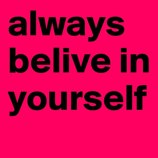 always belive in yourself