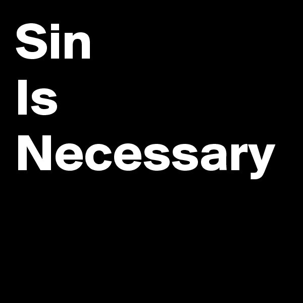 Sin
Is
Necessary