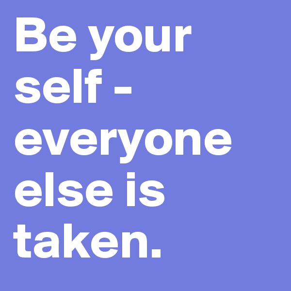Be your self - everyone else is taken. 
