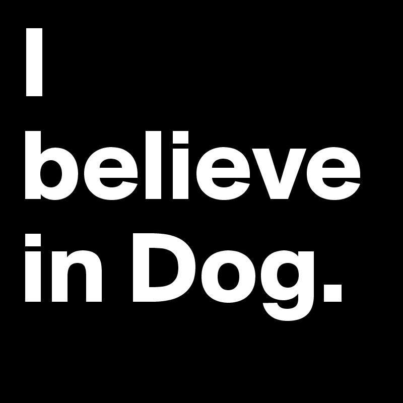 I believe in Dog.