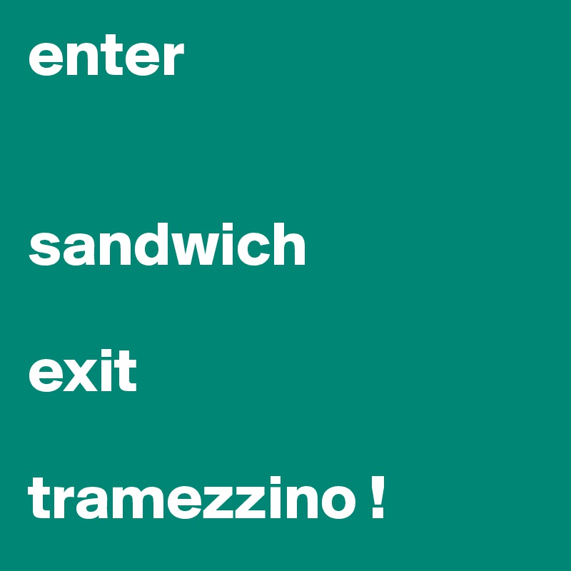 enter


sandwich

exit

tramezzino ! 