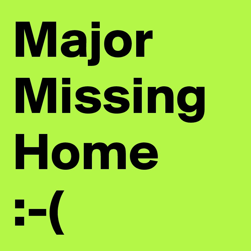 Major
Missing
Home 
:-(