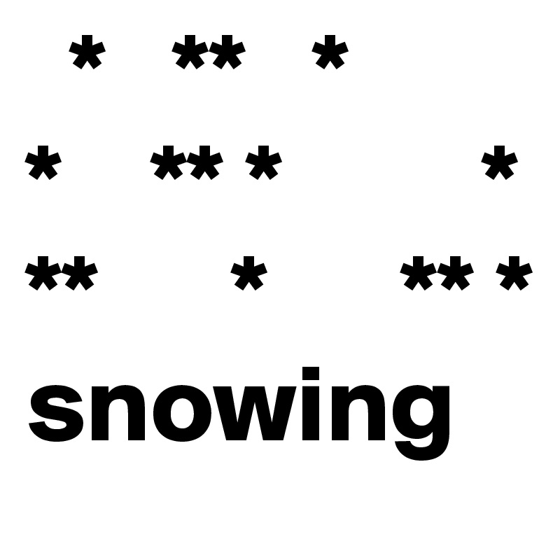   *   **   *       *    ** *         *          **      *      ** *                                                                snowing                         