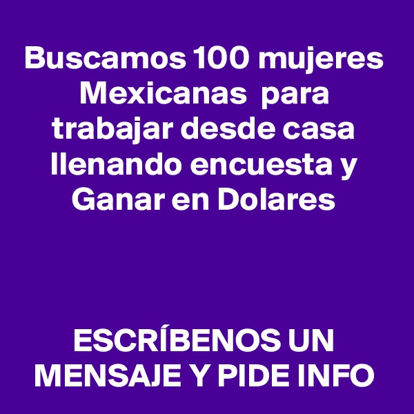 Buscamos 100 mujeres Mexicanas  para trabajar desde casa llenando encuesta y Ganar en Dolares



ESCRÍBENOS UN MENSAJE Y PIDE INFO
