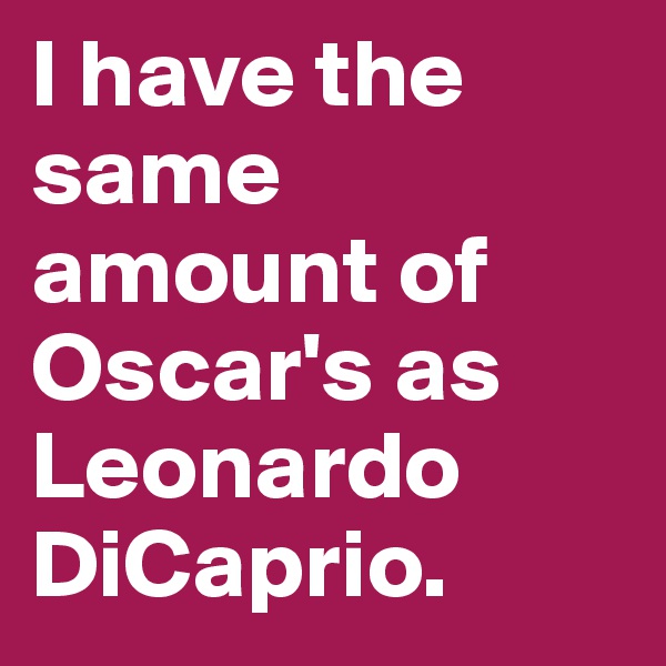 I have the same amount of Oscar's as Leonardo DiCaprio. 