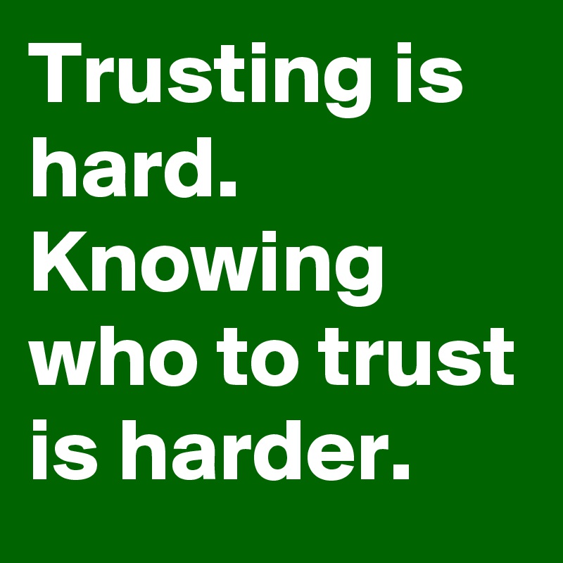 Trusting is hard.
Knowing who to trust is harder.