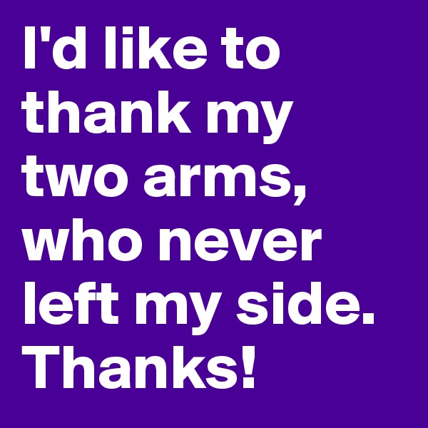 I'd like to thank my two arms, who never left my side.
Thanks!