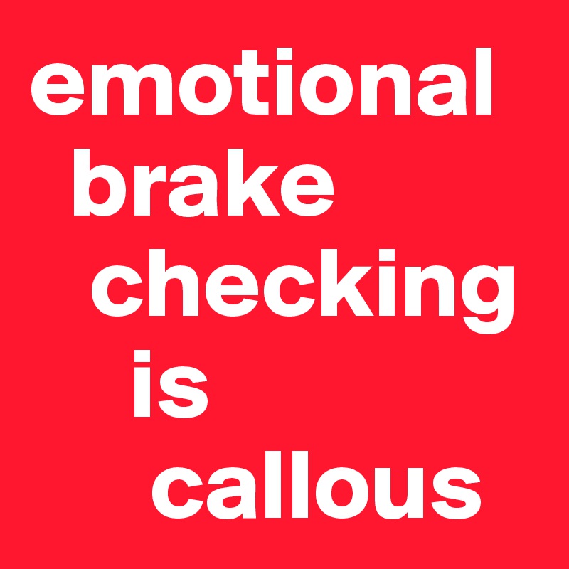 emotional
  brake
   checking
     is
      callous