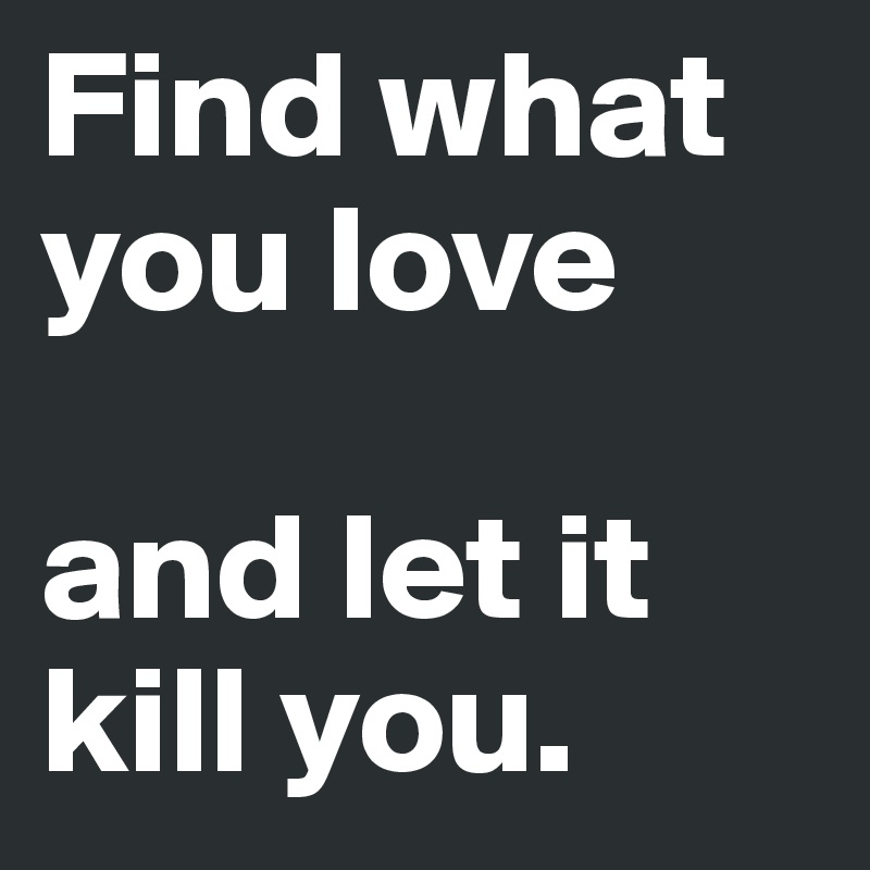 Find what you love

and let it
kill you.