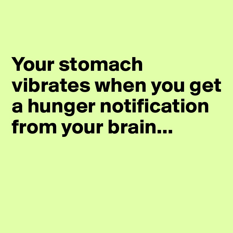 

Your stomach vibrates when you get a hunger notification from your brain...


