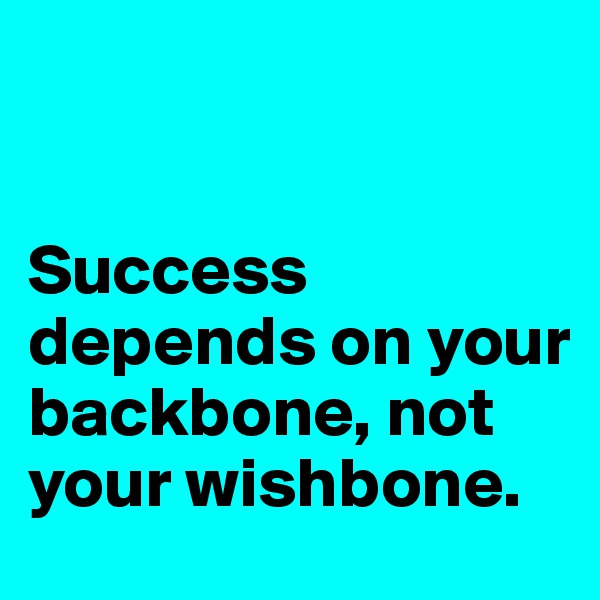 


Success depends on your backbone, not your wishbone.
