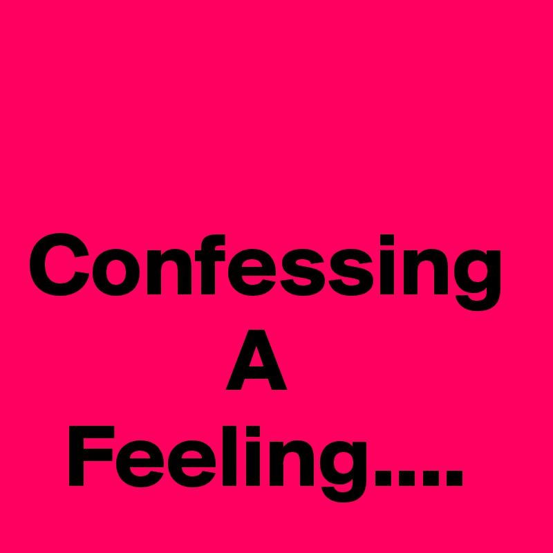 

Confessing            A               Feeling....